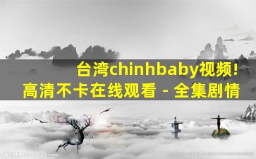 台湾chinhbaby视频!高清不卡在线观看 - 全集剧情
